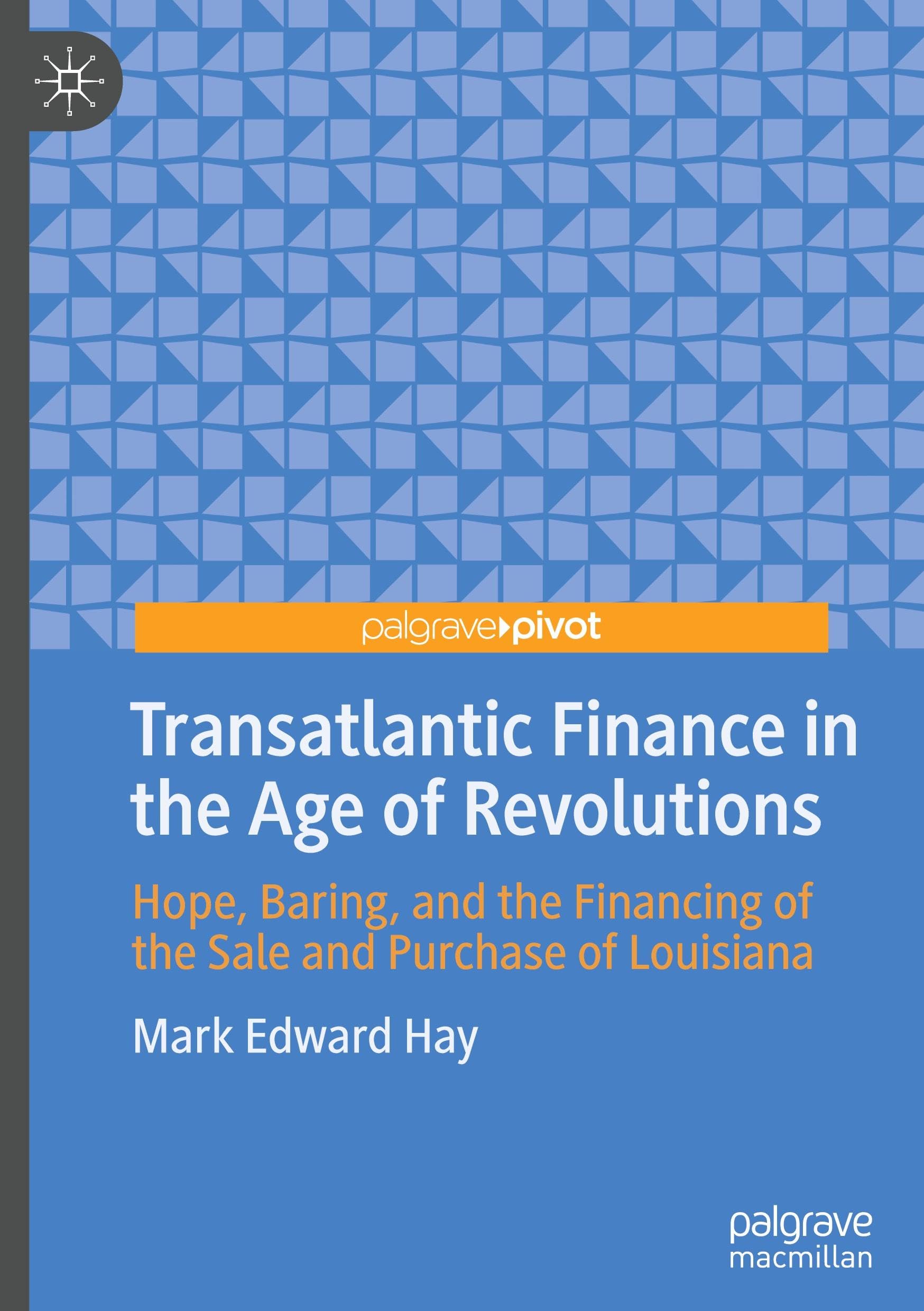 Transatlantic Finance in the Age of Revolutions: Hope, Baring, and the Financing of the Sale and Purchase of Louisiana (Palgrave Studies in Economic History)