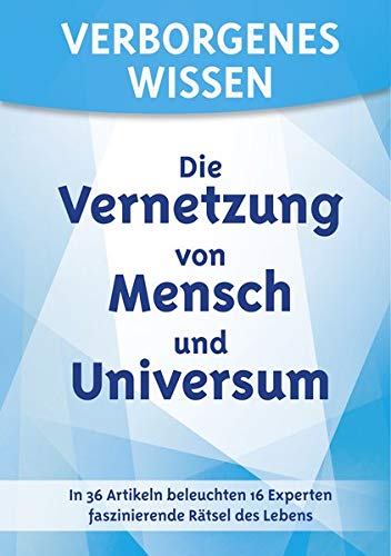 Verborgenes Wissen - Der Mensch in Gegenwart und Zukunft: In 36 Artikeln beleuchten 16 Experten faszinierende Rätsel des Lebens