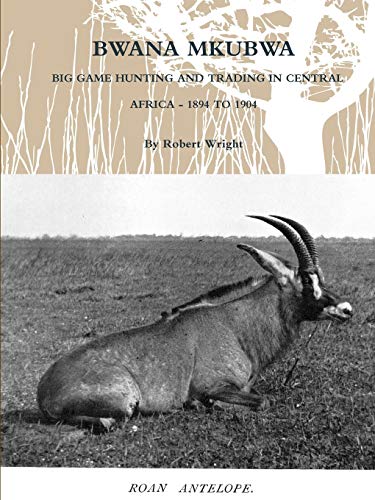 Bwana Mkubwa - Big Game Hunting And Trading In Central Africa 1894 To 1904