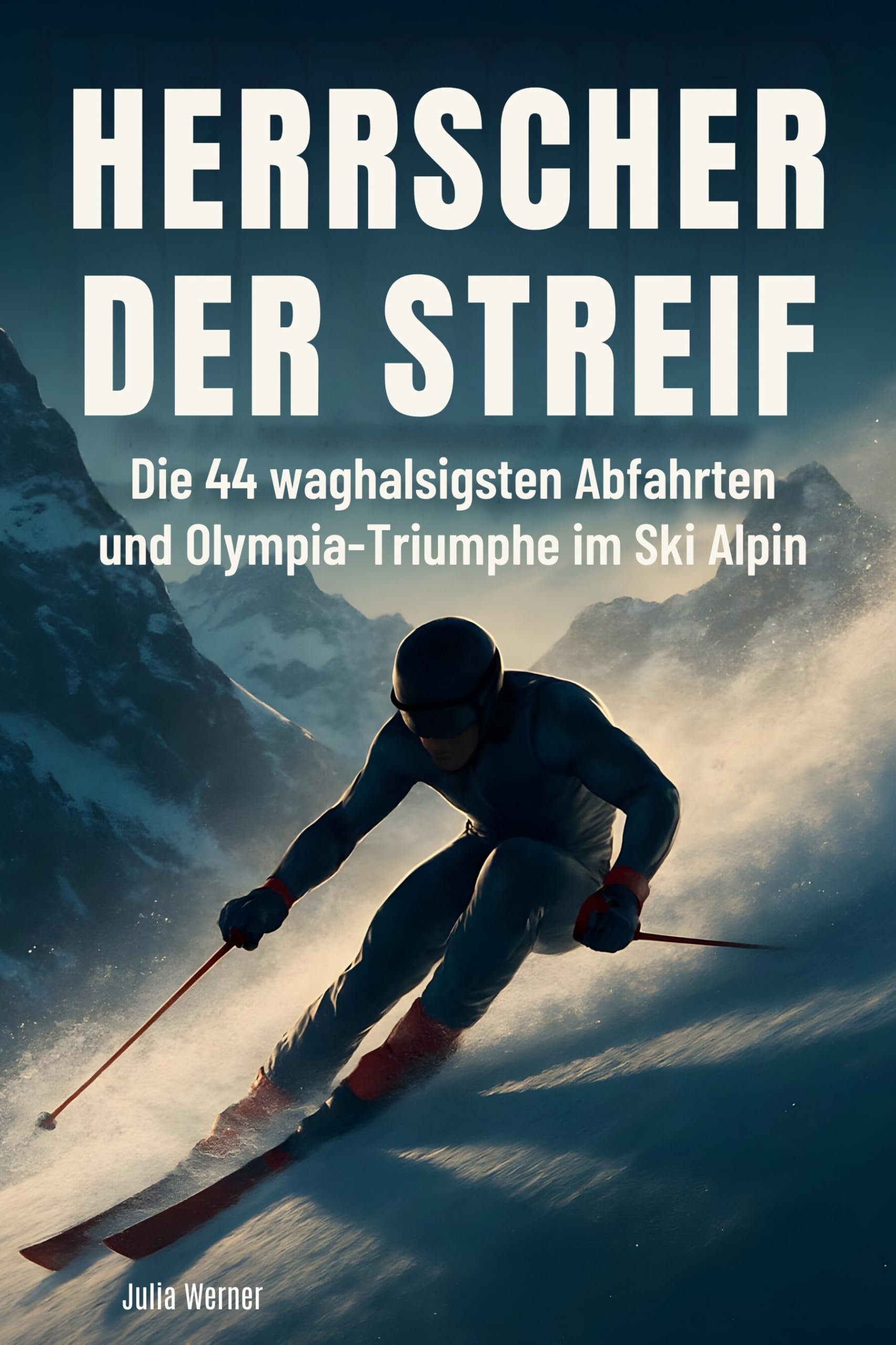 Herrscher der Streif: Die 44 waghalsigsten Abfahrten und Olympia-Triumphe im Ski Alpin