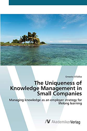 The Uniqueness of Knowledge Management in Small Companies: Managing knowledge as an employer strategy for lifelong learning