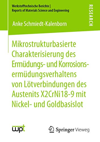 Mikrostrukturbasierte Charakterisierung des Ermüdungs- und Korrosionsermüdungsverhaltens von Lötverbindungen des Austenits X2CrNi18-9 mit Nickel- und ... Reports of Materials Science and Engineering)
