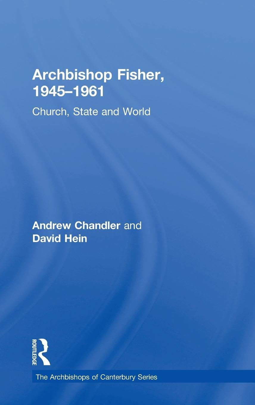 Archbishop Fisher, 1945-1961: Church, State and World (The Archbishops of Canterbury)