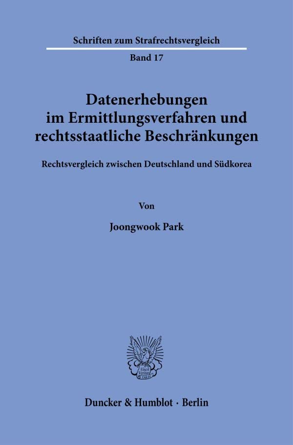 Datenerhebungen im Ermittlungsverfahren und rechtsstaatliche Beschränkungen.: Rechtsvergleich zwischen Deutschland und Südkorea. (Schriften zum Strafrechtsvergleich)