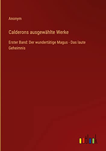 Calderons ausgewählte Werke: Erster Band: Der wundertätige Magus - Das laute Geheimnis