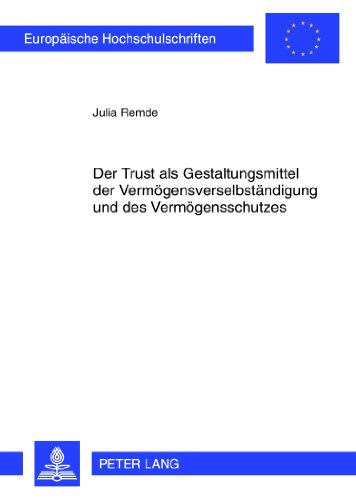 Der Trust als Gestaltungsmittel der Vermögensverselbständigung und des Vermögensschutzes: am Beispiel des Trusts nach dem Recht der US-amerikanischen ... (Europäische Hochschulschriften - Reihe II)