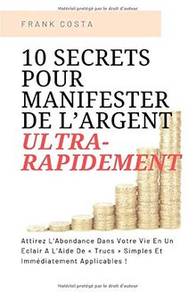 10 Secrets Pour Manifester De L’Argent Ultra-Rapidement: Attirez L’Abondance Dans Votre Vie En Un Éclair A L’Aide De « Trucs » Simples Et Immédiatement Applicables !