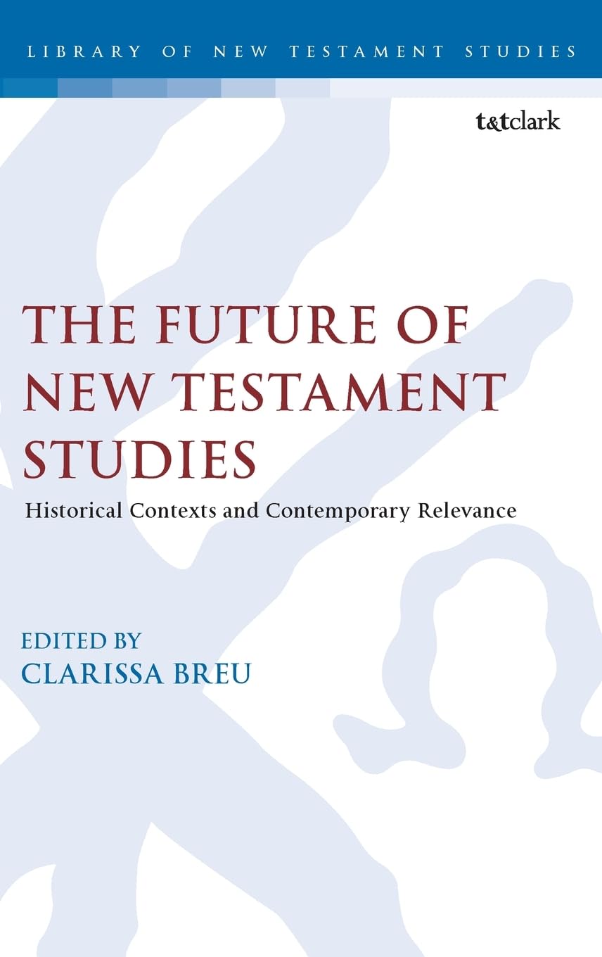 Future of New Testament Studies, The: Historical Contexts and Contemporary Relevance (The Library of New Testament Studies, Band 709)