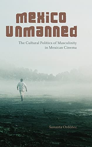 Mexico Unmanned: The Cultural Politics of Masculinity in Mexican Cinema (Suny Series in Latin American Cinema)
