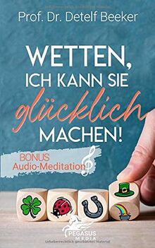 Wetten, ich kann Sie glücklich machen!: Mit der revolutionären Glücksforschung in 4 einfachen Schritten zu einem Leben voller Optimismus: Wie Sie ... loswerden, Ängste und Depressionen überwinden