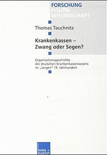 Krankenkassen - Zwang oder Segen?: Organisationsgeschichte Des Deutschen Krankenkassenwesens Im Langen 19. Jahrhundert (Forschung Politik) (German Edition)
