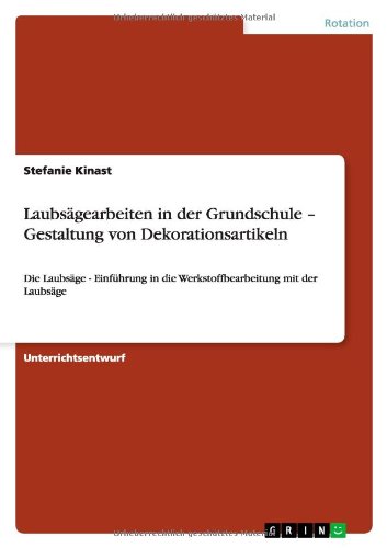 Laubsägearbeiten in der Grundschule - Gestaltung von Dekorationsartikeln: Die Laubsäge - Einführung in die Werkstoffbearbeitung mit der Laubsäge