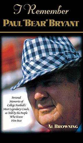 I Remember Paul Bear Bryant: Personal Memoires of College Football's Most Legendary Coach, as Told by the People Who Knew Him Best