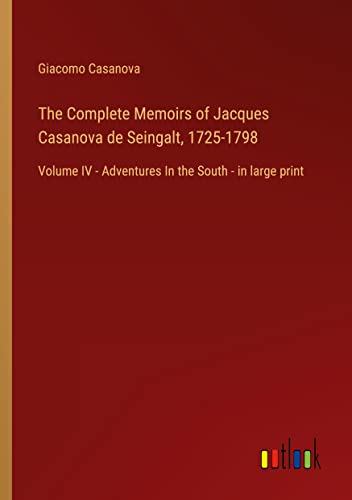 The Complete Memoirs of Jacques Casanova de Seingalt, 1725-1798: Volume IV - Adventures In the South - in large print