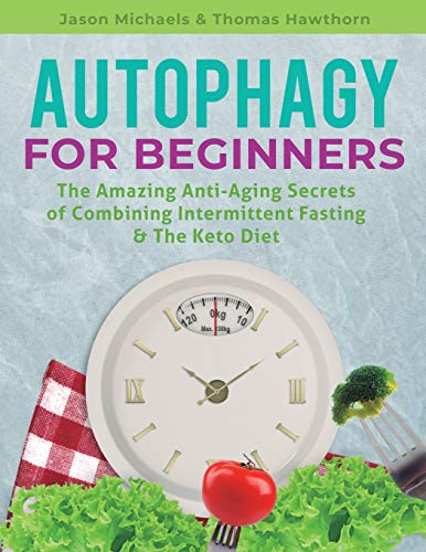 Autophagy for Beginners: The Amazing Anti-Aging Secrets of Combining Intermittent Fasting & The Keto Diet