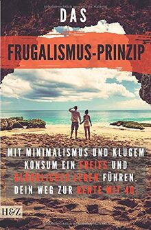 Das Frugalismus-Prinzip: mit Minimalismus und klugem Konsum ein freies und glückliches Leben führen. Dein Weg zur Rente mit 40.