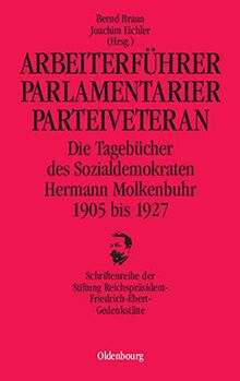 Arbeiterführer, Parlamentarier, Parteiveteran: Die Tagebücher des Sozialdemokraten Hermann Molkenbuhr 1905 bis 1927 (Schriftenreihe der Stiftung Reichspräsident-Friedrich-Ebert-Gedenkstätte, Band 8)