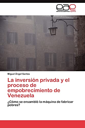 La inversión privada y el proceso de empobrecimiento de Venezuela: ¿Cómo se ensambló la máquina de fabricar pobres?