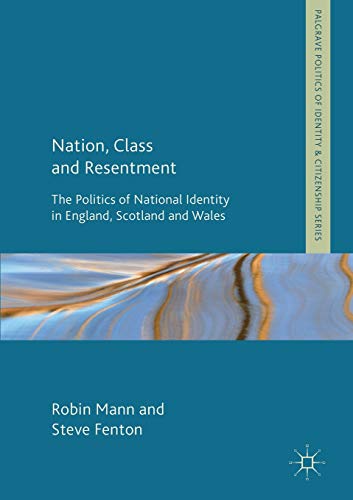 Nation, Class and Resentment: The Politics of National Identity in England, Scotland and Wales (Palgrave Politics of Identity and Citizenship Series)