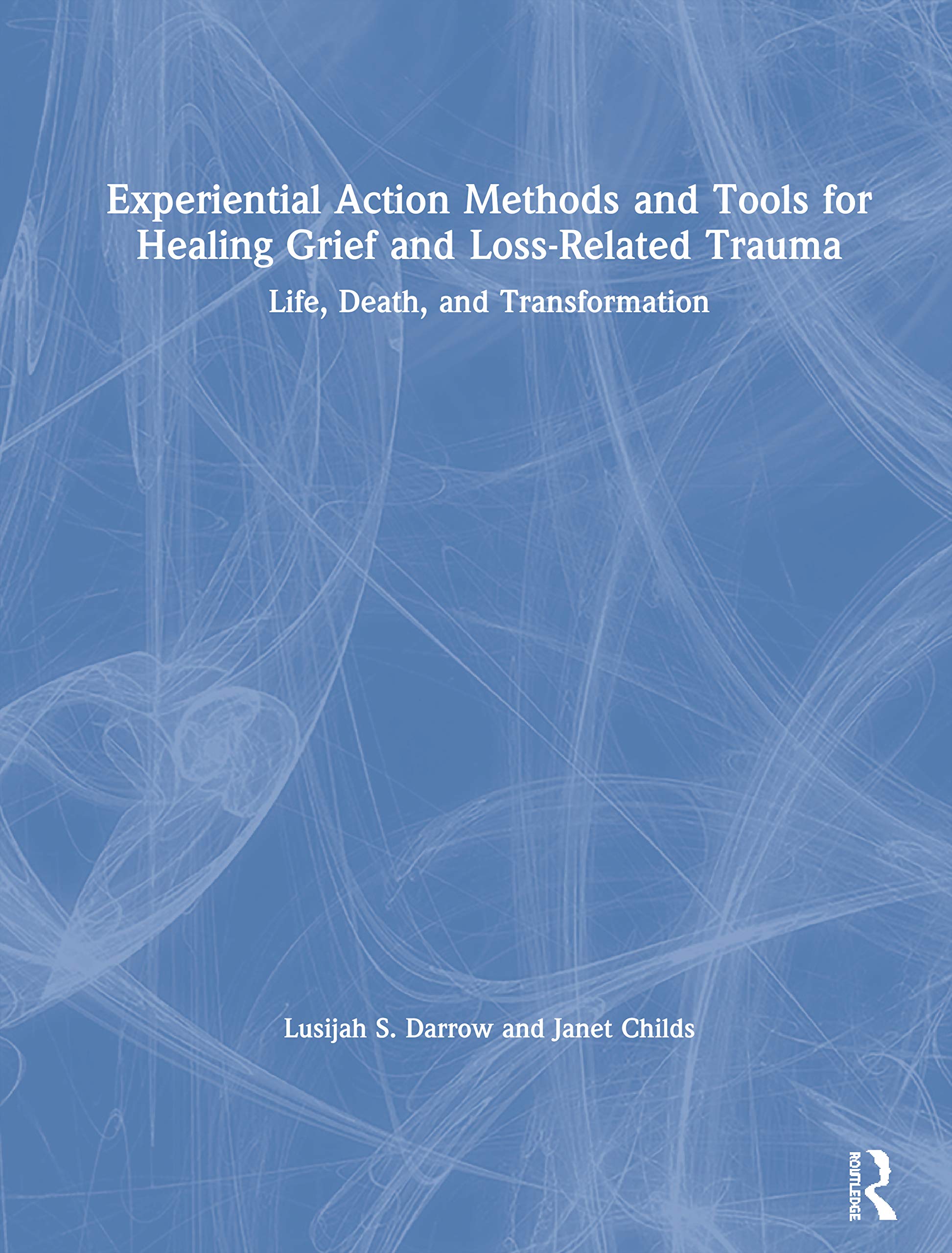 Experiential Action Methods and Tools for Healing Grief and Loss-Related Trauma: Life, Death, and Transformation