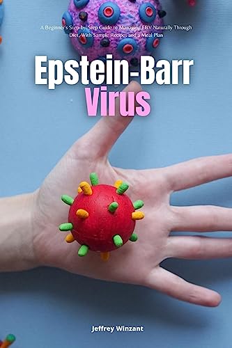 Jeffrey Winzant Epstein-Barr Virus, A Beginner's Step-by-Step Guide To Managing Ebv Naturally Through Diet, With Sample Recipes And A Meal Plan