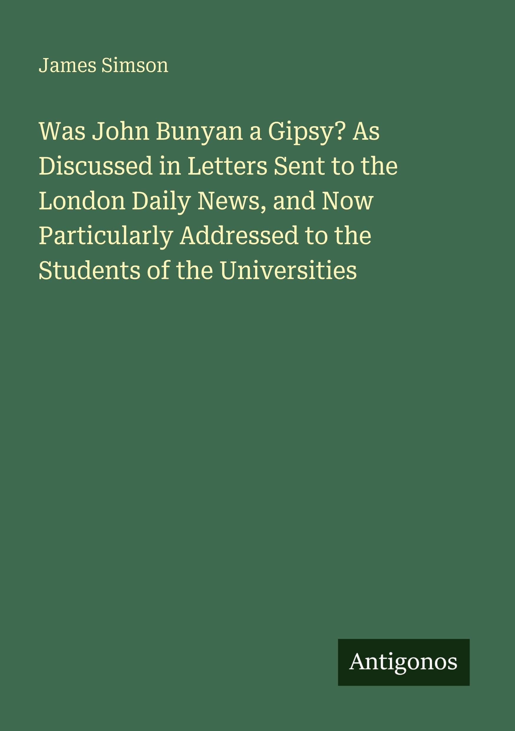 Was John Bunyan a Gipsy? As Discussed in Letters Sent to the London Daily News, and Now Particularly Addressed to the Students of the Universities