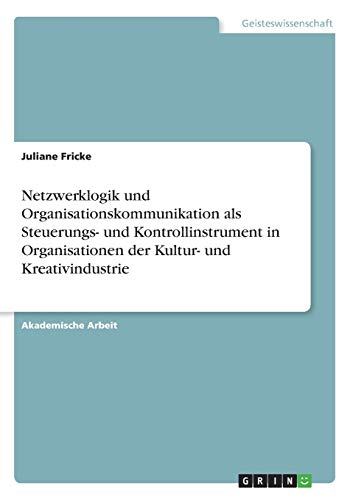 Netzwerklogik und Organisationskommunikation als Steuerungs- und Kontrollinstrument in Organisationen der Kultur- und Kreativindustrie