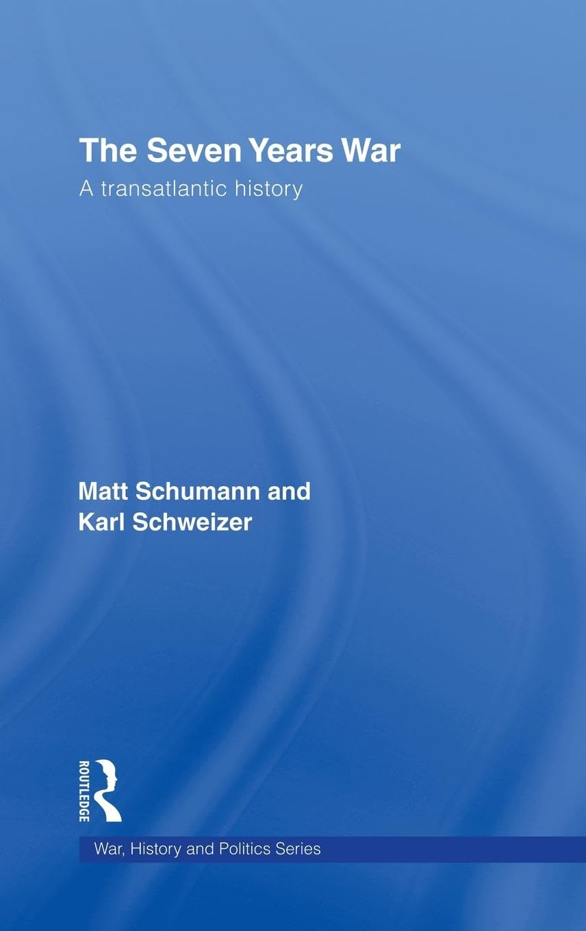 Matt Schumann The Seven Years War, A Transatlantic History (War, History And Politics)