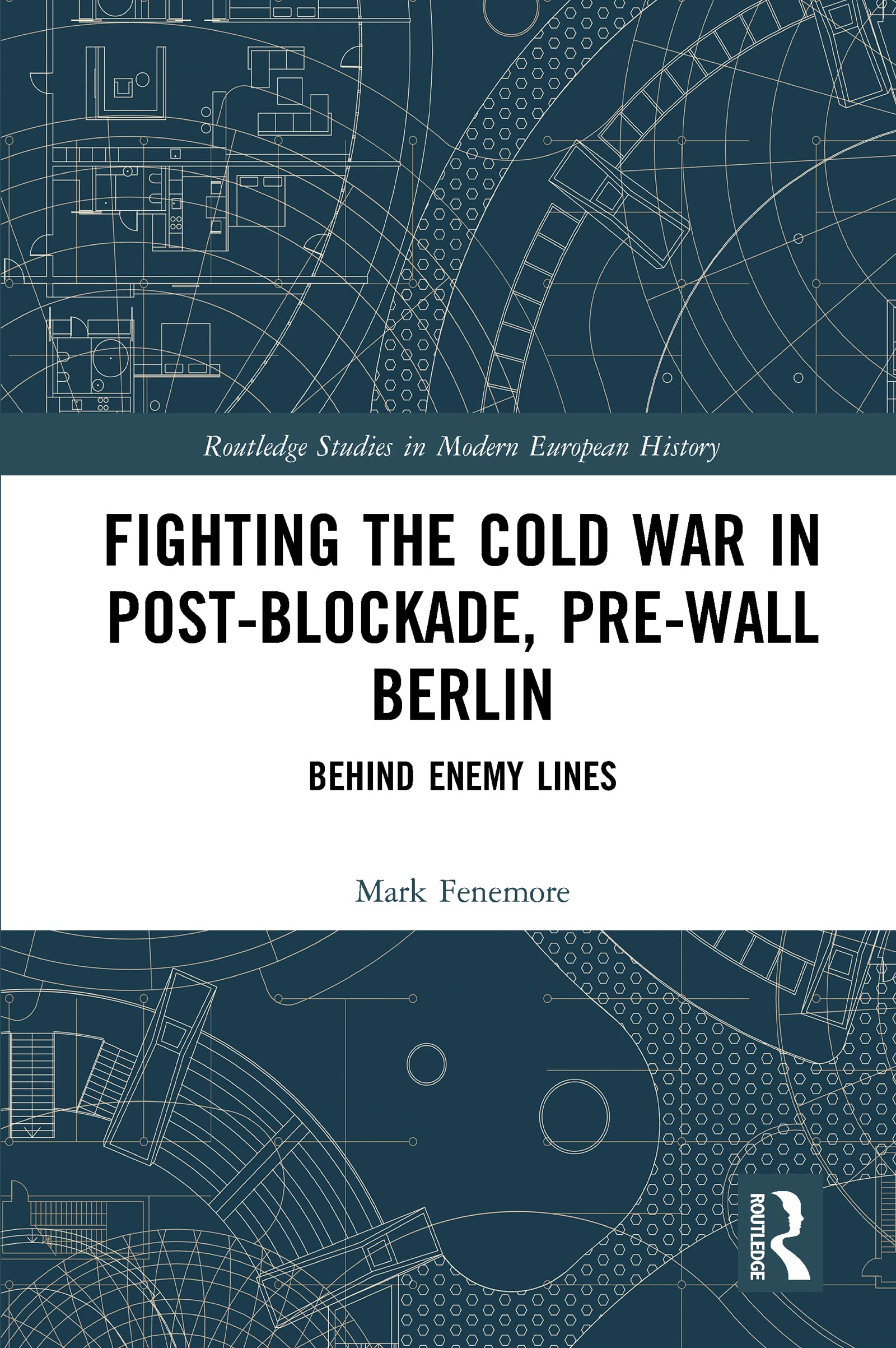 Fighting the Cold War in Post-Blockade, Pre-Wall Berlin: Behind Enemy Lines (Routledge Studies in Modern European History)