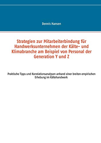 Strategien zur Mitarbeiterbindung für Handwerksunternehmen der Kälte- und Klimabranche am Beispiel von Personal der Generation Y und Z: Praktische ... einer breiten Online-Umfrage im Kältehandwerk