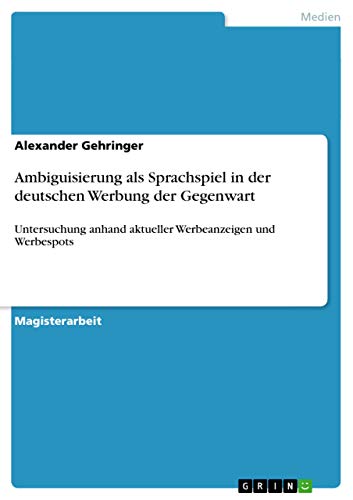 Ambiguisierung als Sprachspiel in der deutschen Werbung der Gegenwart: Untersuchung anhand aktueller Werbeanzeigen und Werbespots