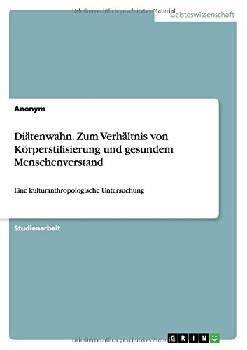 Diätenwahn. Zum Verhältnis von Körperstilisierung und gesundem Menschenverstand: Eine kulturanthropologische Untersuchung