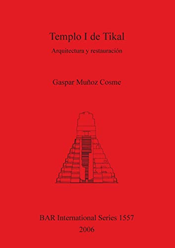 Templo I de Tikal: Arquitectura y restauración (British Archaeological Reports, Band 1557)