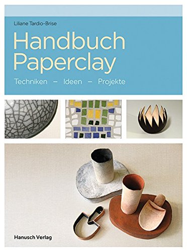Handbuch Paperclay: Techniken. Ideen. Projekte.