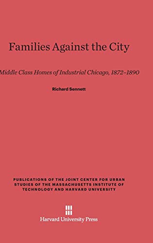 Families Against the City: Middle Class Homes of Industrial Chicago, 1872-1890 (Publications of the Joint Center for Urban Studies of the Ma)