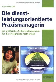 Die dienstleistungsorientierte Praxismanagerin: Ein praktisches Selbsttestprogramm für die erfolgreiche Arzthelferin