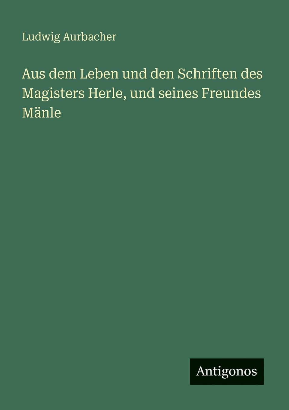 Aus dem Leben und den Schriften des Magisters Herle, und seines Freundes Mänle