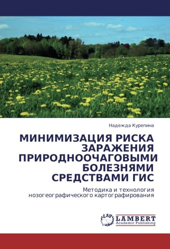 МИНИМИЗАЦИЯ РИСКА ЗАРАЖЕНИЯ ПРИРОДНООЧАГОВЫМИ БОЛЕЗНЯМИ СРЕДСТВАМИ ГИС: Методика и технология нозогеографического картографирования: Metodika i tehnologiq nozogeograficheskogo kartografirowaniq