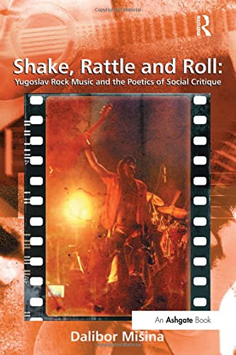 Shake, Rattle and Roll: Yugoslav Rock Music and the Poetics of Social Critique (Ashgate Popular and Folk Music)