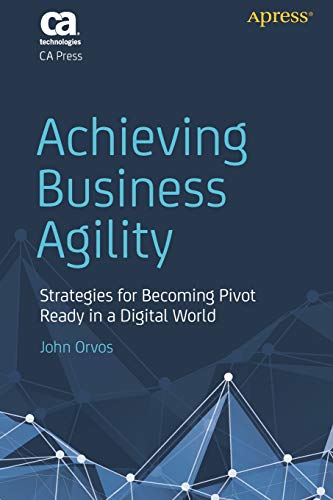Achieving Business Agility: Strategies for Becoming Pivot Ready in a Digital World