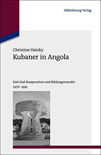Kubaner in Angola: Süd-Süd-Kooperation und Bildungstransfer 1976-1991 (Studien zur Internationalen Geschichte, Band 28)