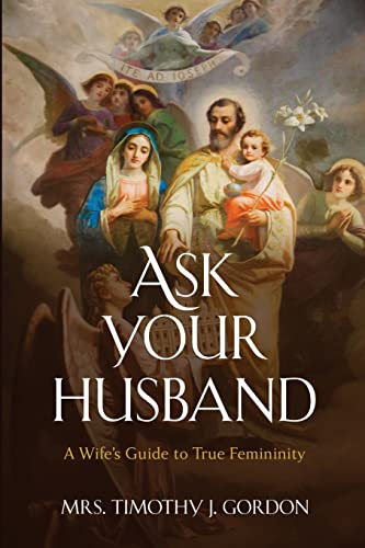 Ask Your Husband: A Wife’s Guide to True Femininity