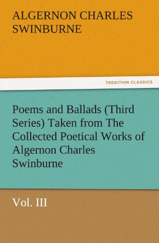 Poems and Ballads (Third Series) Taken from The Collected Poetical Works of Algernon Charles Swinburne—Vol. III (TREDITION CLASSICS)