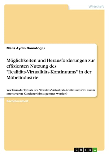 Möglichkeiten und Herausforderungen zur effizienten Nutzung des Realitäts-Virtualitäts-Kontinuums in der Möbelindustrie: Wie kann der Einsatz des ... intensiveren Kundenerlebnis genutzt werden?