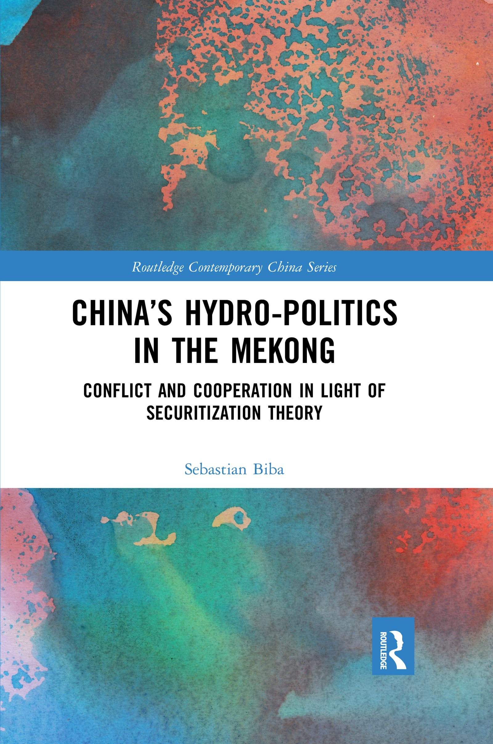 China’s Hydro-politics in the Mekong: Conflict and Cooperation in Light of Securitization Theory (Routledge Contemporary China)
