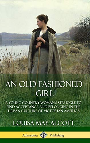 An Old-Fashioned Girl: A Young Country Woman's Struggle to Find Acceptance and Belonging in the Urban Culture of Victorian America (Hardcover)