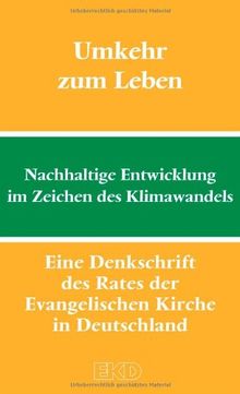 Umkehr zum Leben: Nachhaltige Entwicklung im Zeichen des Klimawandels. Eine Denkschrift des Rates der Evangelischen Kirche in Deutschland (EKD-Denkschriften)