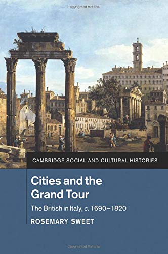 Cities and the Grand Tour: The British in Italy, C.1690-1820 (Cambridge Social and Cultural Histories, Band 19)