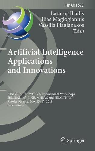 Artificial Intelligence Applications and Innovations: AIAI 2018 IFIP WG 12.5 International Workshops, SEDSEAL, 5G-PINE, MHDW, and HEALTHIOT, Rhodes, ... and Communication Technology, Band 520