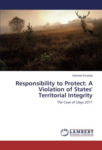 Responsibility to Protect: A Violation of States' Territorial Integrity: The Case of Libya 2011